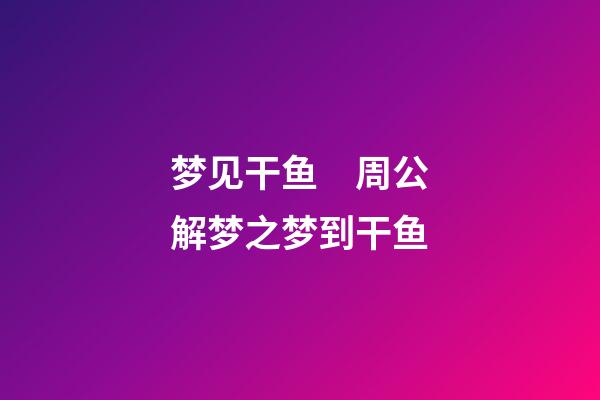 梦见干鱼　周公解梦之梦到干鱼